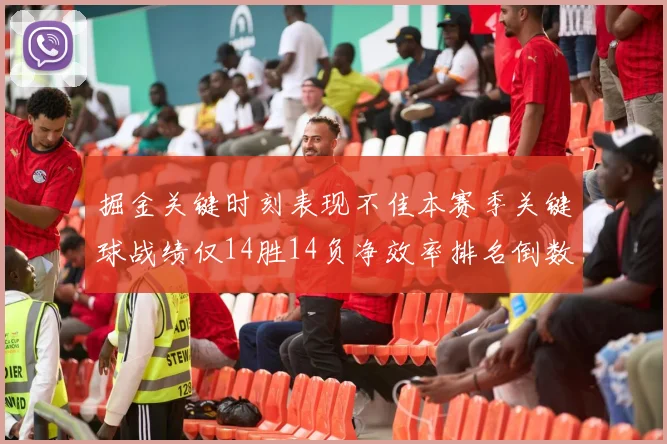 掘金关键时刻表现不佳本赛季关键球战绩仅14胜14负净效率排名倒数第六