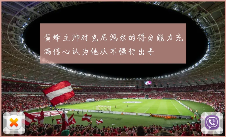 黄蜂主帅对克尼佩尔的得分能力充满信心认为他从不强行出手