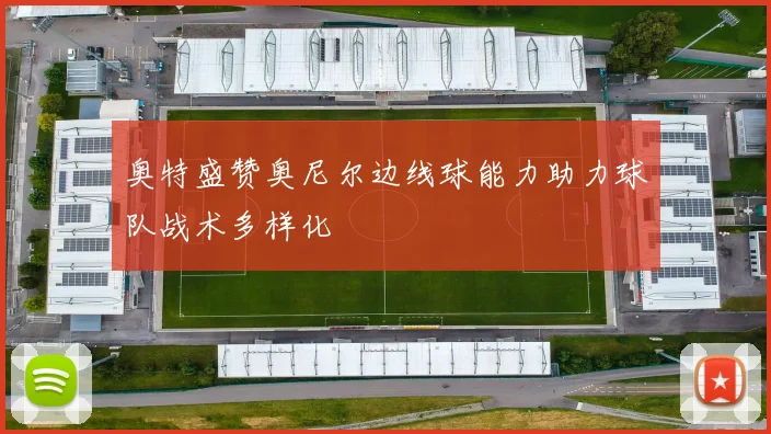 奥特盛赞奥尼尔边线球能力助力球队战术多样化