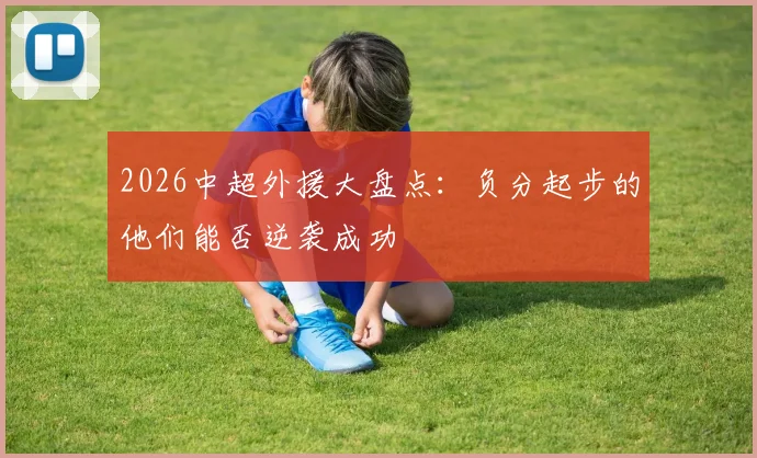 2026中超外援大盘点：负分起步的他们能否逆袭成功