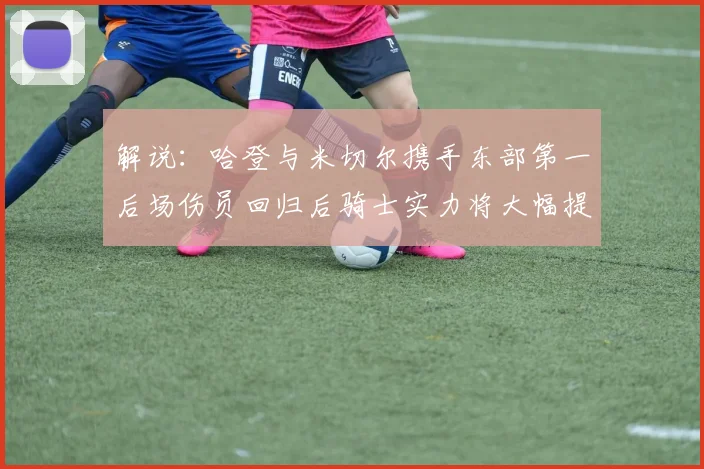 解说：哈登与米切尔携手东部第一后场伤员回归后骑士实力将大幅提升