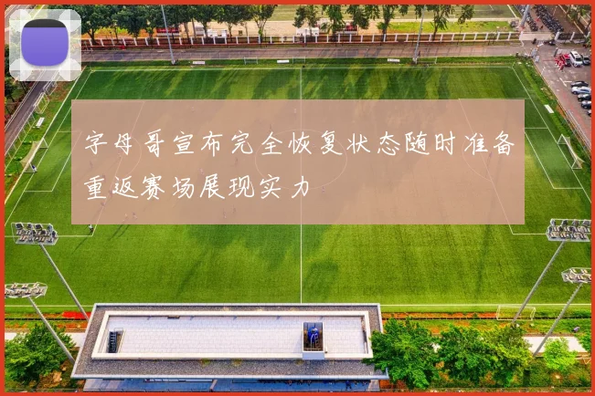 字母哥宣布完全恢复状态随时准备重返赛场展现实力